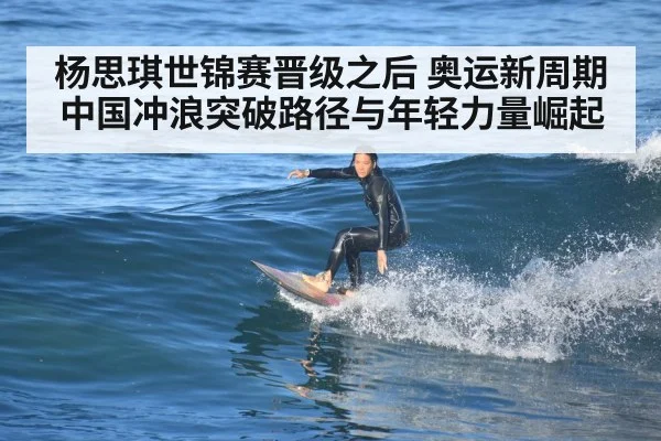 杨思琪世锦赛晋级之后 奥运新周期中国冲浪突破路径与年轻力量崛起（KAIYUN SPORTS）