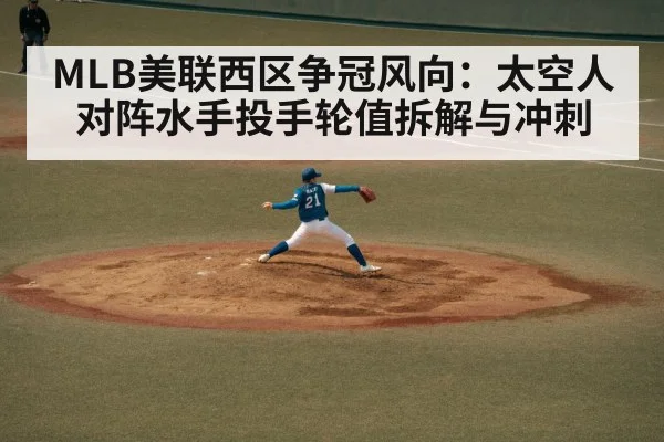MLB美联西区争冠风向：太空人对阵水手投手轮值拆解与冲刺（KAIYUN SPORTS）