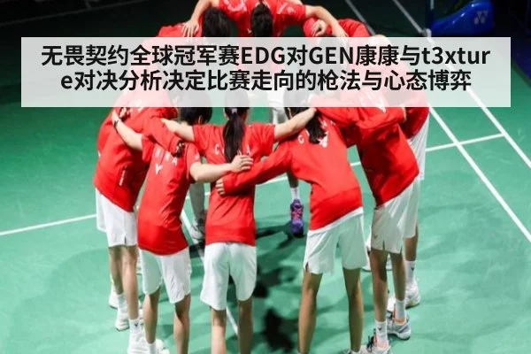 无畏契约全球冠军赛EDG对GEN康康与t3xture对决分析决定比赛走向的枪法与心态博弈（KAIYUN SPORTS）