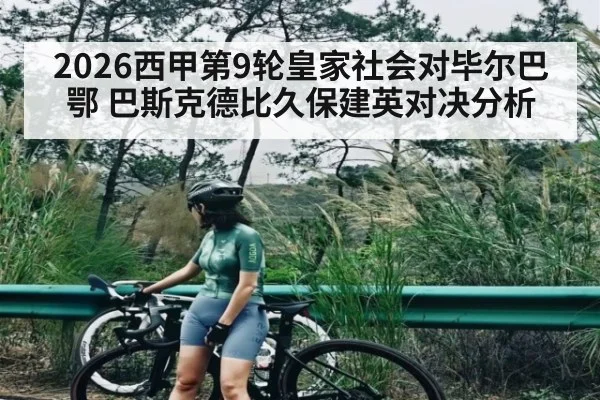 2026西甲第9轮皇家社会对毕尔巴鄂 巴斯克德比久保建英对决分析