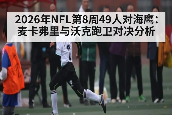 2026年NFL第8周49人对海鹰:麦卡弗里与沃克跑卫对决分析
