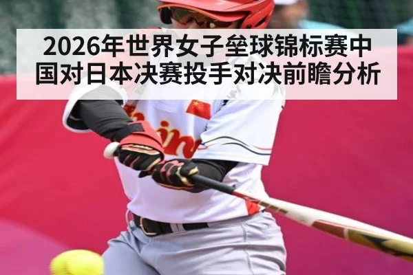 2026年世界女子垒球锦标赛中国对日本决赛投手对决前瞻分析 | KAIYUN SPORTS